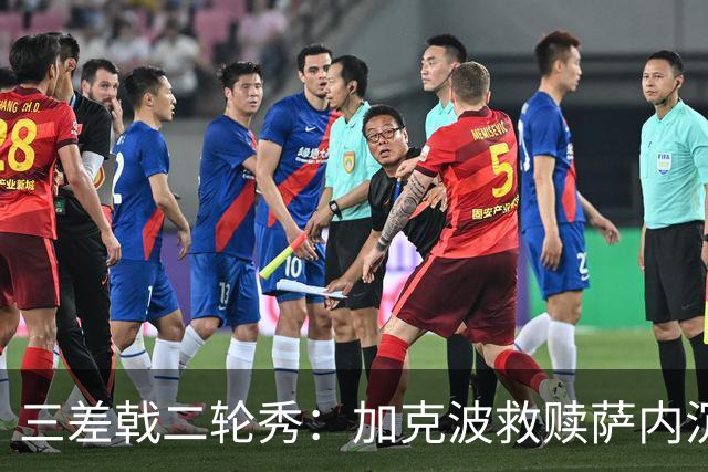 三差戟二轮秀：加克波救赎萨内沉沦 费兰纠结尴尬郁闷